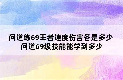 问道练69王者速度伤害各是多少 问道69级技能能学到多少